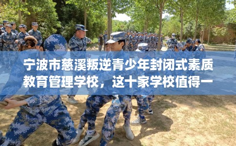 宁波市慈溪叛逆青少年封闭式素质教育管理学校，这十家学校值得一试！