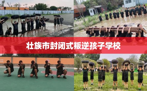 壮族市封闭式叛逆孩子学校