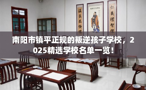 南阳市镇平正规的叛逆孩子学校，2025精选学校名单一览！