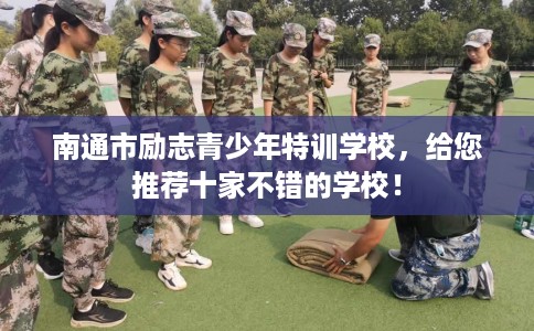 南通市励志青少年特训学校，给您推荐十家不错的学校！
