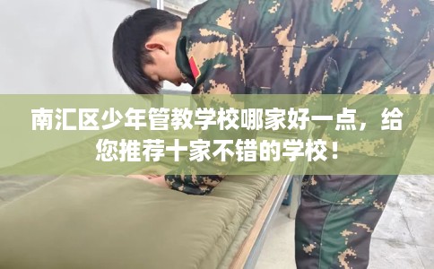 南汇区少年管教学校哪家好一点,给您推荐十家不错的学校! 南汇区少年管教学校哪家好一点,给您推荐十家不错的学校!