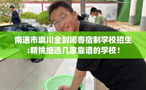 南通市崇川全封闭寄宿制学校招生:精挑细选几家靠谱的学校! 南通市崇川全封闭寄宿制学校招生:精挑细选几家靠谱的学校!