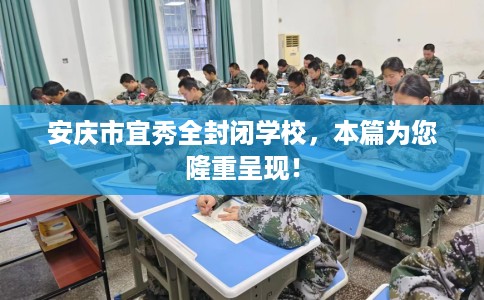 安庆市宜秀全封闭学校，本篇为您隆重呈现！