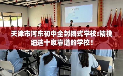 天津市河东初中全封闭式学校:精挑细选十家靠谱的学校！