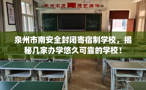泉州市南安全封闭寄宿制学校,揭秘几家办学悠久可靠的学校! 泉州市南安全封闭寄宿制学校,揭秘几家办学悠久可靠的学校!