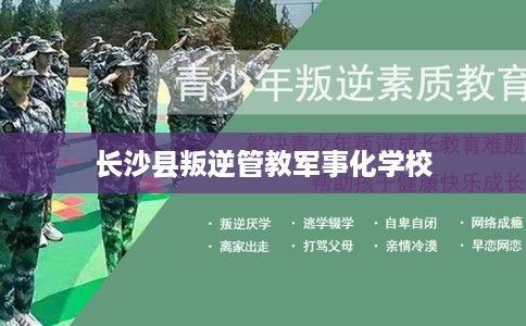 长沙县叛逆管教军事化学校