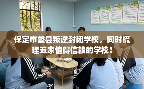 保定市蠡县叛逆封闭学校,同时梳理五家值得信赖的学校! 保定市蠡县叛逆封闭学校,同时梳理五家值得信赖的学校!