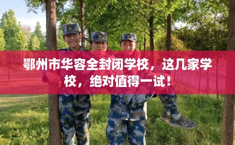 鄂州市华容全封闭学校，这几家学校，绝对值得一试！