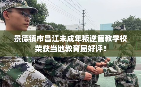 景德镇市昌江未成年叛逆管教学校荣获当地教育局好评！