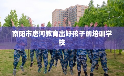 南阳市唐河教育出好孩子的培训学校 南阳市唐河教育出好孩子的培训学校