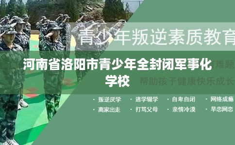 河南省洛阳市青少年全封闭军事化学校