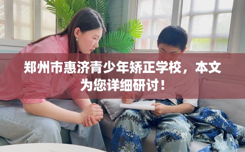 郑州市惠济青少年矫正学校，本文为您详细研讨！