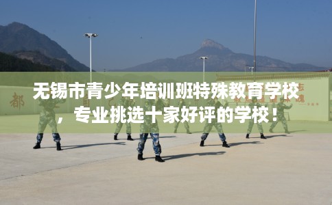 无锡市青少年培训班特殊教育学校，专业挑选十家好评的学校！