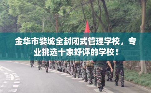 金华市婺城全封闭式管理学校，专业挑选十家好评的学校！