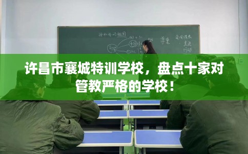 许昌市襄城特训学校，盘点十家对管教严格的学校！