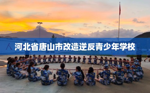 河北省唐山市改造逆反青少年学校