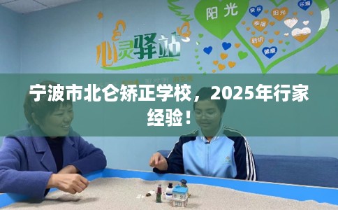 宁波市北仑矫正学校,2025年行家经验! 宁波市北仑矫正学校,2025年行家经验!