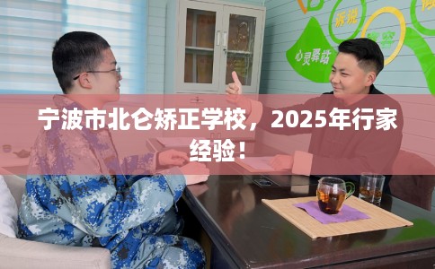 宁波市北仑矫正学校，2025年行家经验！