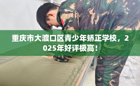 重庆市大渡口区青少年矫正学校,2025年好评极高! 重庆市大渡口区青少年矫正学校,2025年好评极高!