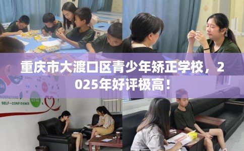 重庆市大渡口区青少年矫正学校,2025年好评极高! 重庆市大渡口区青少年矫正学校,2025年好评极高!