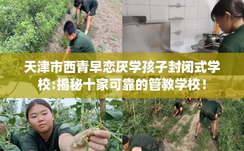 天津市西青早恋厌学孩子封闭式学校:揭秘十家可靠的管教学校！