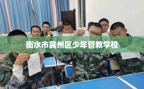 衡水市冀州区少年管教学校 衡水市冀州区少年管教学校