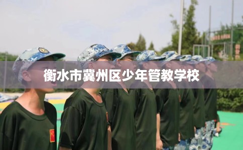 衡水市冀州区少年管教学校 衡水市冀州区少年管教学校