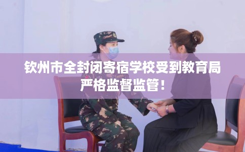 钦州市全封闭寄宿学校受到教育局严格监督监管! 钦州市全封闭寄宿学校受到教育局严格监督监管!