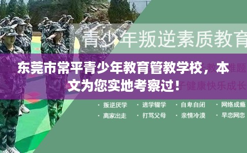 东莞市常平青少年教育管教学校，本文为您实地考察过！