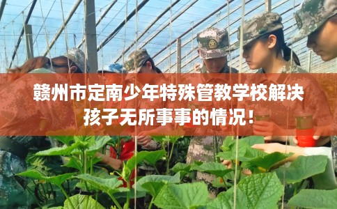 赣州市定南少年特殊管教学校解决孩子无所事事的情况！