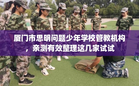 厦门市思明问题少年学校管教机构,亲测有效整理这几家试试 厦门市思明问题少年学校管教机构,亲测有效整理这几家试试