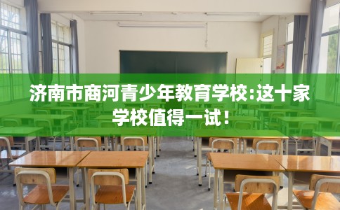 济南市商河青少年教育学校:这十家学校值得一试！