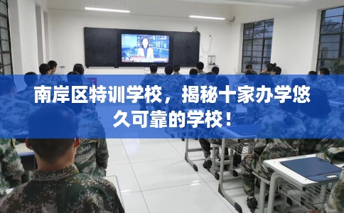 南岸区特训学校,揭秘十家办学悠久可靠的学校! 南岸区特训学校,揭秘十家办学悠久可靠的学校!