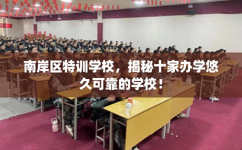 南岸区特训学校,揭秘十家办学悠久可靠的学校! 南岸区特训学校,揭秘十家办学悠久可靠的学校!