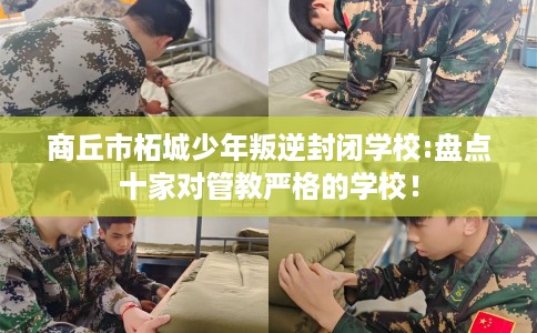 商丘市柘城少年叛逆封闭学校:盘点十家对管教严格的学校! 商丘市柘城少年叛逆封闭学校:盘点十家对管教严格的学校!