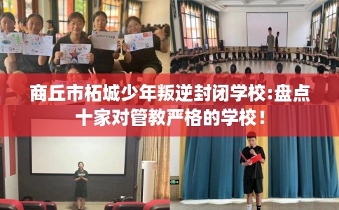 商丘市柘城少年叛逆封闭学校:盘点十家对管教严格的学校! 商丘市柘城少年叛逆封闭学校:盘点十家对管教严格的学校!