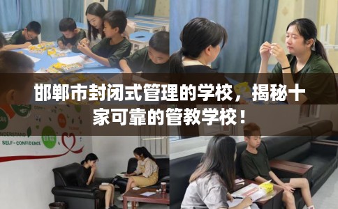 邯郸市封闭式管理的学校,揭秘十家可靠的管教学校! 邯郸市封闭式管理的学校,揭秘十家可靠的管教学校!