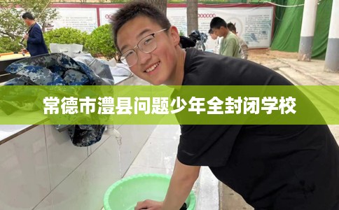 常德市澧县问题少年全封闭学校