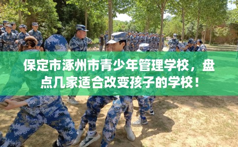 保定市涿州市青少年管理学校,盘点几家适合改变孩子的学校! 保定市涿州市青少年管理学校,盘点几家适合改变孩子的学校!