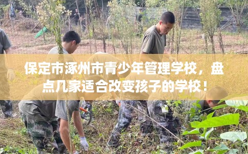 保定市涿州市青少年管理学校，盘点几家适合改变孩子的学校！