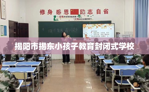 揭阳市揭东小孩子教育封闭式学校
