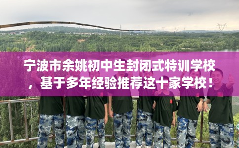 宁波市余姚初中生封闭式特训学校，基于多年经验推荐这十家学校！