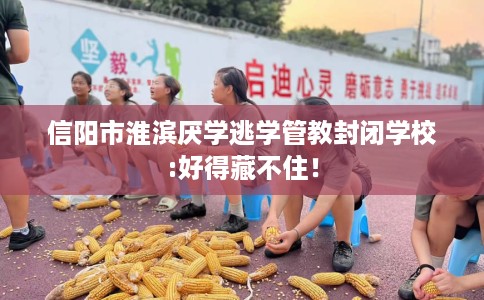 信阳市淮滨厌学逃学管教封闭学校:好得藏不住！