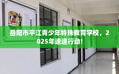 岳阳市平江青少年特殊教育学校，2025年速速行动!