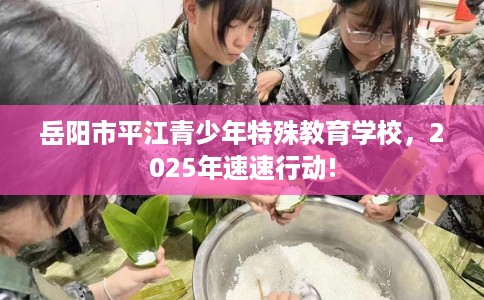 岳阳市平江青少年特殊教育学校，2025年速速行动!