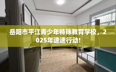 岳阳市平江青少年特殊教育学校，2025年速速行动!