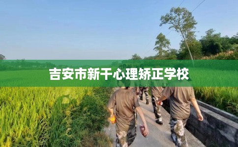 吉安市新干心理矫正学校