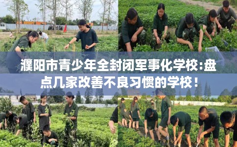 濮阳市青少年全封闭军事化学校:盘点几家改善不良习惯的学校! 濮阳市青少年全封闭军事化学校:盘点几家改善不良习惯的学校!
