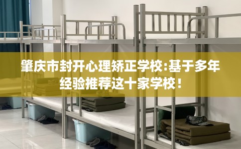 肇庆市封开心理矫正学校:基于多年经验推荐这十家学校！