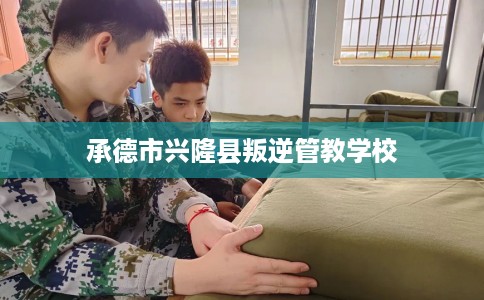 承德市兴隆县叛逆管教学校
